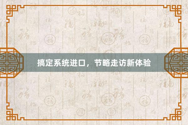 搞定系统进口，节略走访新体验