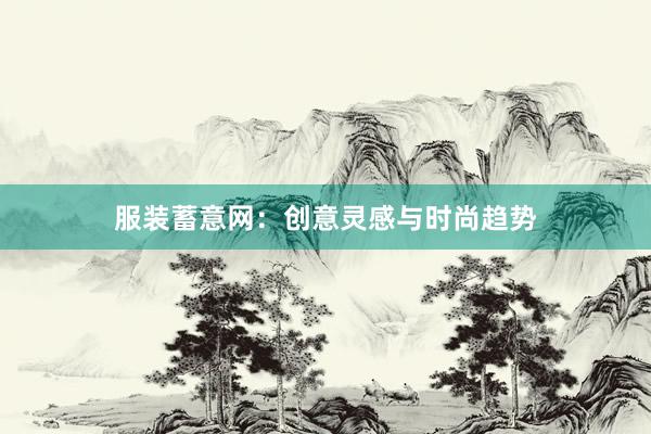 服装蓄意网：创意灵感与时尚趋势