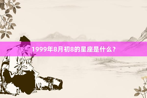 1999年8月初8的星座是什么？