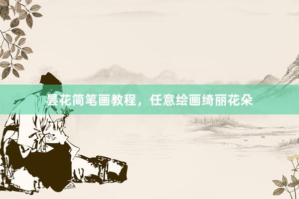昙花简笔画教程，任意绘画绮丽花朵